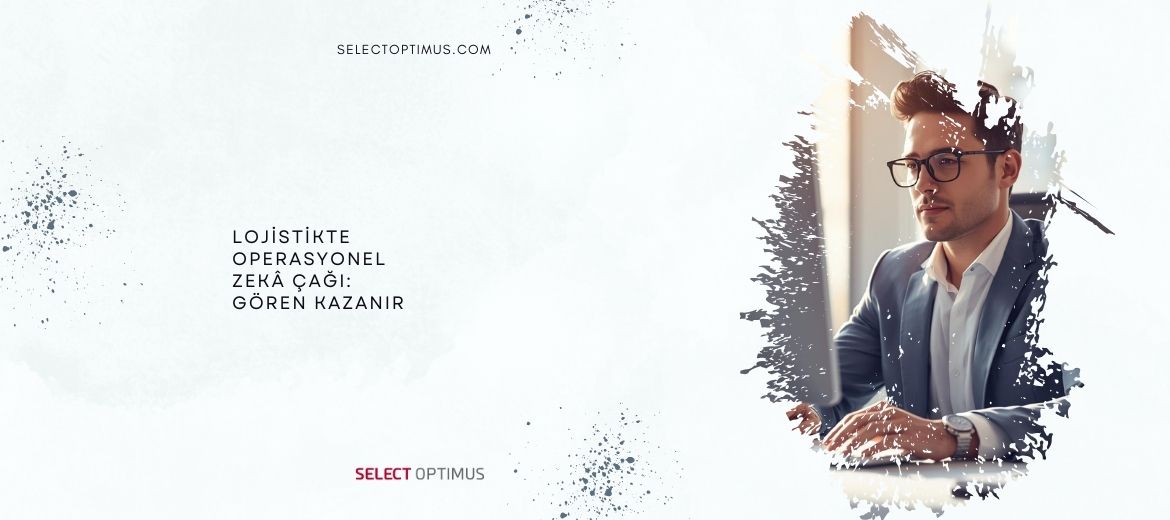 Lojistikte Operasyonel Zekâ Çağı: Gören Kazanır